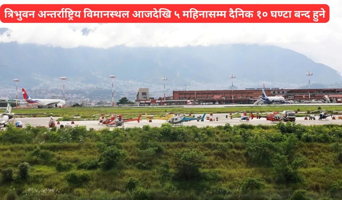 त्रिभुवन अन्तर्राष्ट्रिय विमानस्थल आजदेखि ५ महिनासम्म दैनिक १० घण्टा बन्द रहने