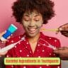 10 Harmful Ingredients in Toothpaste: What to Avoid for Better Oral and Overall Health